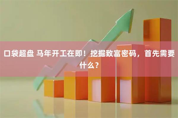 口袋超盘 马年开工在即！挖掘致富密码，首先需要什么？