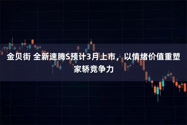 金贝街 全新速腾S预计3月上市，以情绪价值重塑家轿竞争力