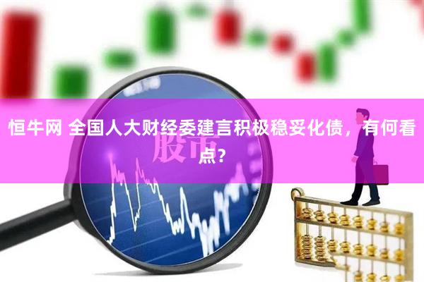 恒牛网 全国人大财经委建言积极稳妥化债，有何看点？