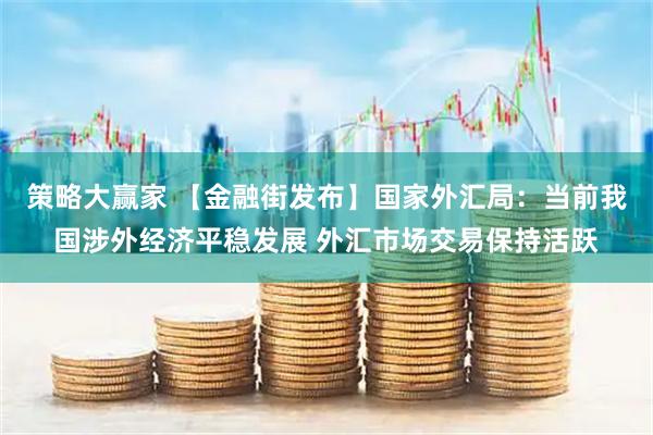 策略大赢家 【金融街发布】国家外汇局：当前我国涉外经济平稳发展 外汇市场交易保持活跃