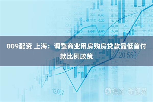 009配资 上海：调整商业用房购房贷款最低首付款比例政策
