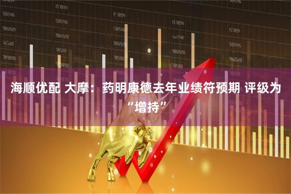 海顺优配 大摩：药明康德去年业绩符预期 评级为“增持”