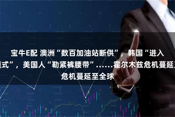 宝牛E配 澳洲“数百加油站断供”，韩国“进入危机模式”，美国人“勒紧裤腰带”……霍尔木兹危机蔓延至全球