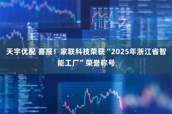 天宇优配 喜报！家联科技荣获“2025年浙江省智能工厂”荣誉称号