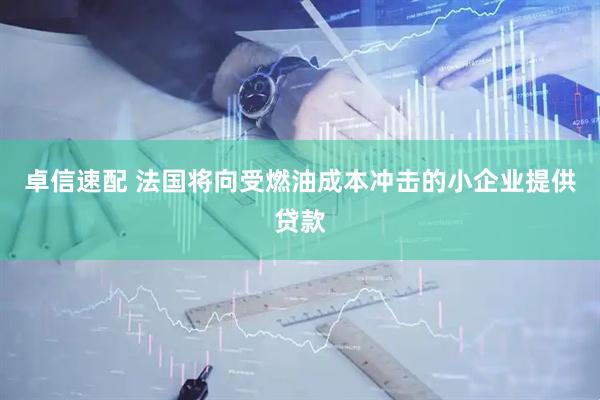 卓信速配 法国将向受燃油成本冲击的小企业提供贷款
