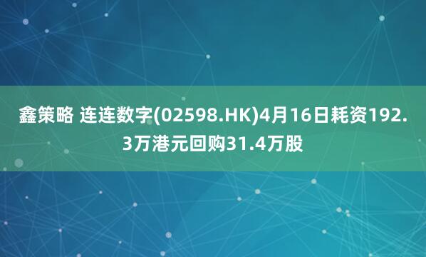 鑫策略 连连数字(02598.HK)4月16日耗资192.3万港元回购31.4万股