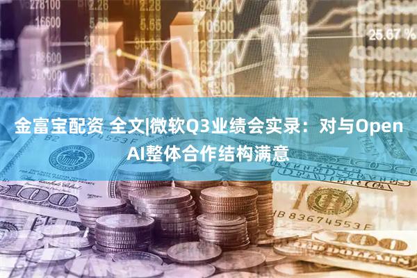 金富宝配资 全文|微软Q3业绩会实录：对与OpenAI整体合作结构满意